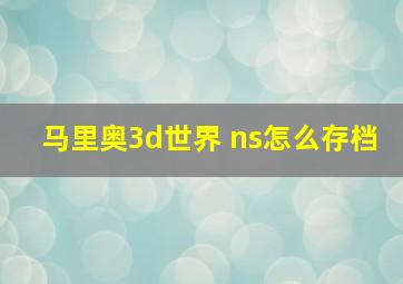 马里奥3d世界 ns怎么存档